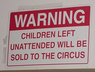 Warning - children left unattended will be sold to the circus