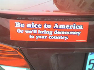 Be nice to america, or we'll bring democracy to your country!