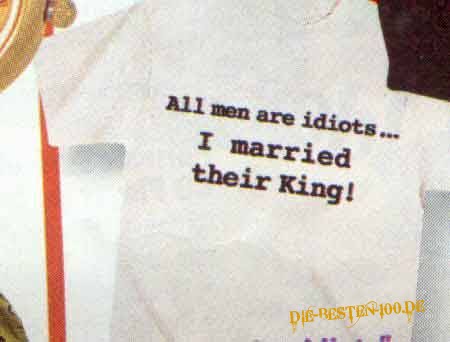 Die besten 100 Bilder in der Kategorie t-shirt_sprueche: All men are idiots ....
i married their King!