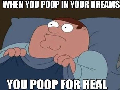 When you poop in your dreams, you poop for real