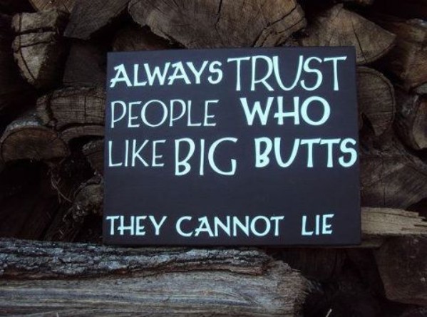 Always Trust People Who Like Big Butts - They Cannot Lie