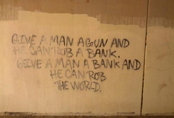 Die besten 100 Bilder in der Kategorie graffiti: GIVE A MAN A GUN AND HE CAN ROB A BANK. GIVE A MAN A BANK AND HE CAN ROB THE WORLD