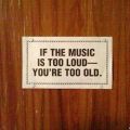 Die besten Bilder in der Kategorie schilder: If the Music is too loud - you're too old