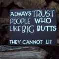 The Best Pics:  Position 199 in  - Always Trust People Who Like Big Butts - They Cannot Lie