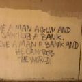 Die besten Bilder in der Kategorie graffiti: GIVE A MAN A GUN AND HE CAN ROB A BANK. GIVE A MAN A BANK AND HE CAN ROB THE WORLD